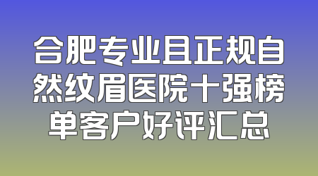 合肥专业且正规自然纹眉医院十强榜单客户好评汇总