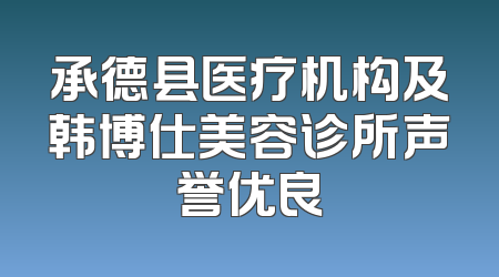 承德县医疗机构及韩博仕美容诊所声誉优良