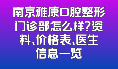 南京雅康口腔整形门诊部怎么样？资料、价格表、医生信息一览