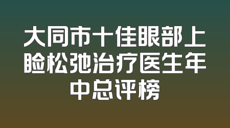 大同市十佳眼部上睑松弛治疗医生年中总评榜