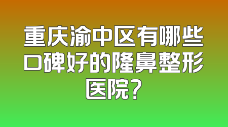 重庆渝中区有哪些口碑好的隆鼻整形医院？