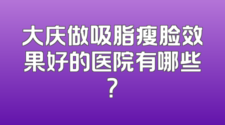 大庆做吸脂瘦脸效果好的医院有哪些？