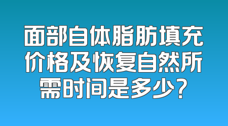 面部自体脂肪填充价格及恢复自然所需时间是多少？