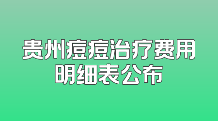 贵州痘痘治疗费用明细表公布