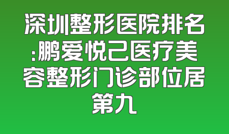 深圳整形医院排名：鹏爱悦己医疗美容整形门诊部位居第九