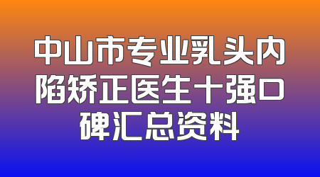 中山市专业乳头内陷矫正医生十强口碑汇总资料