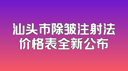 汕头市除皱注射法价格表全新公布