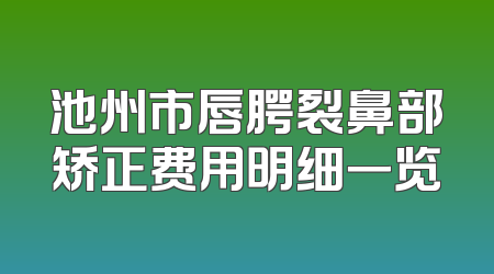 池州市唇腭裂鼻部矫正费用明细一览