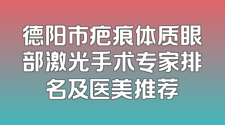 德阳市疤痕体质眼部激光手术专家排名及医美推荐