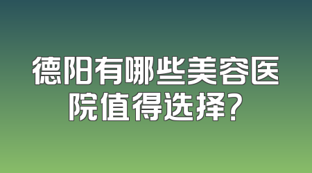 德阳有哪些美容医院值得选择？