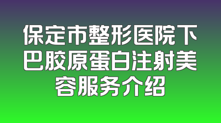 保定市整形医院下巴胶原蛋白注射美容服务介绍