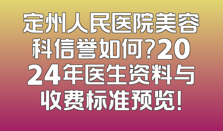 定州人民医院美容科信誉如何？2024年医生资料与收费标准预览！