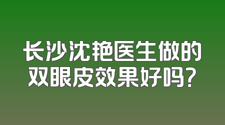 长沙沈艳医生做的双眼皮效果好吗？