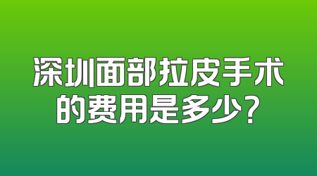 深圳面部拉皮手术的费用是多少？