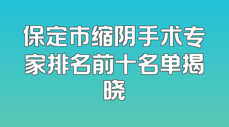 保定市缩阴手术专家排名前十名单揭晓