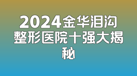 2024金华泪沟整形医院十强大揭秘