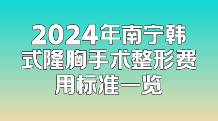 2024年南宁韩式隆胸手术整形费用标准一览