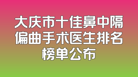 大庆市十佳鼻中隔偏曲手术医生排名榜单公布
