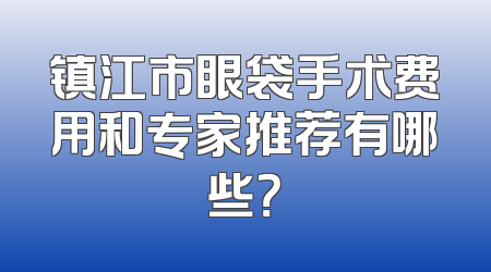 镇江市眼袋手术费用和专家推荐有哪些？
