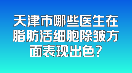 天津市哪些医生在脂肪活细胞除皱方面表现出色？