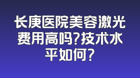 长庚医院美容激光费用高吗？技术水平如何？