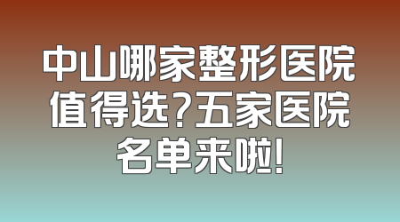 中山哪家整形医院值得选？五家医院名单来啦！