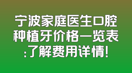 宁波家庭医生口腔种植牙价格一览表：了解费用详情！