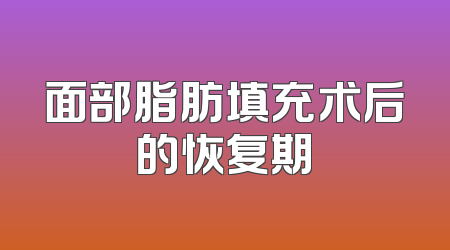 面部脂肪填充术后的恢复期