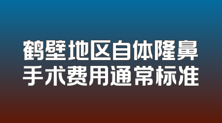 鹤壁地区自体隆鼻手术费用通常标准