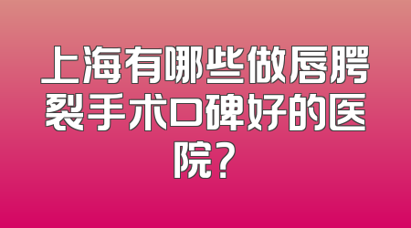 上海有哪些做唇腭裂手术口碑好的医院？
