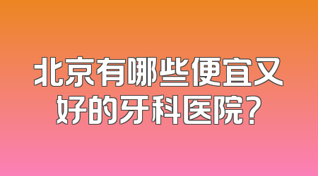 北京有哪些便宜又好的牙科医院？