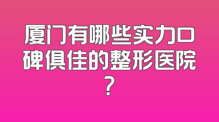 厦门有哪些实力口碑俱佳的整形医院？