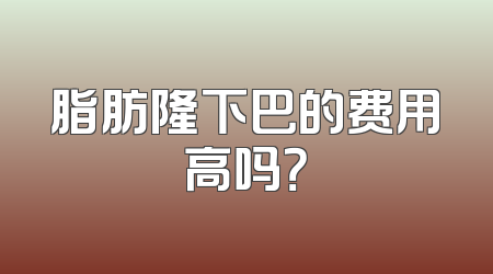 脂肪隆下巴的费用高吗？