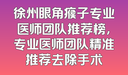 徐州眼角瘊子专业医师团队推荐榜，专业医师团队精准推荐去除手术