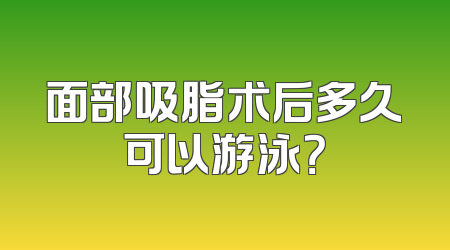面部吸脂术后多久可以游泳？
