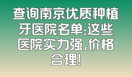 查询南京优质种植牙医院名单：这些医院实力强，价格合理！