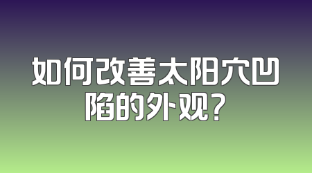 如何改善太阳穴凹陷的外观？