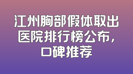 江州胸部假体取出医院排行榜公布，口碑推荐