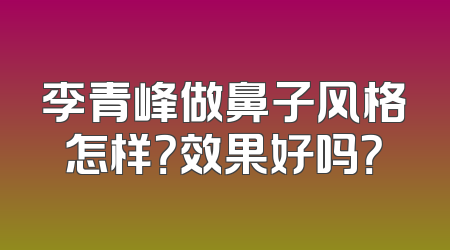 李青峰做鼻子风格怎样？效果好吗？