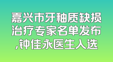 嘉兴市牙釉质缺损治疗专家名单发布，钟佳永医生入选