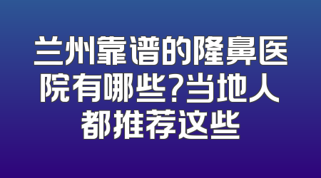 兰州靠谱的隆鼻医院有哪些？当地人都推荐这些