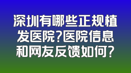 深圳有哪些正规植发医院？医院信息和网友反馈如何？