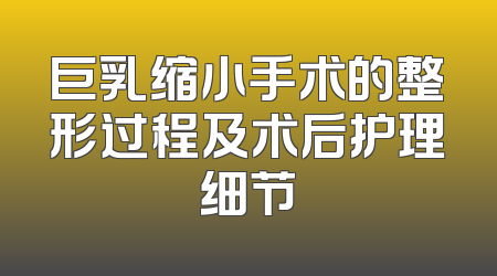 巨乳缩小手术的整形过程及术后护理细节