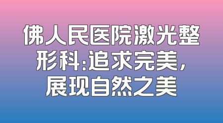 佛人民医院激光整形科：追求完美，展现自然之美