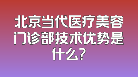 北京当代医疗美容门诊部技术优势是什么？
