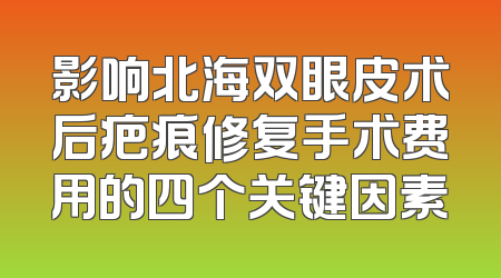 影响北海双眼皮术后疤痕修复手术费用的四个关键因素