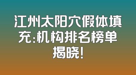江州太阳穴假体填充：机构排名榜单揭晓！