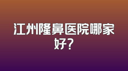 江州隆鼻医院哪家好？
