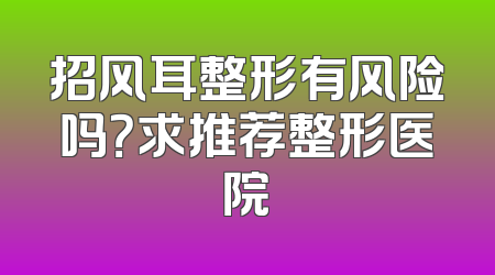 招风耳整形有风险吗？求推荐整形医院