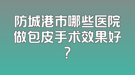 防城港市哪些医院做包皮手术效果好？